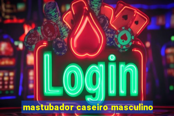 mastubador caseiro masculino